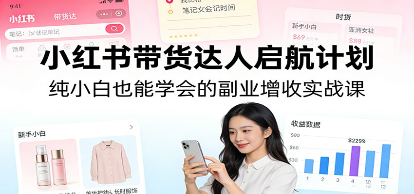 小红书带货达人启航计划：纯小白也能学会的副业增收实战课-白蛇网赚
