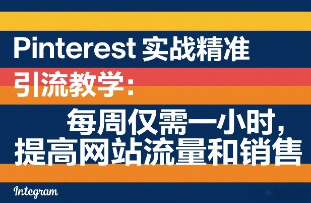 Pinterest实战精准引流教学：每周仅需一小时，提高网站流量和销售网赚项目-副业赚钱-互联网创业-资源整合歪妹网赚