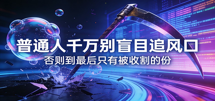 付费文章《通人千万别盲目追风口》否则到最后只有被收割的份网赚项目-副业赚钱-互联网创业-资源整合歪妹网赚