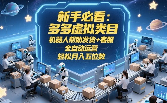 新手必看：多多虚拟类目，机器人帮助发货+客服，全自动运营，轻松月入五位数【揭秘】网赚项目-副业赚钱-互联网创业-资源整合歪妹网赚