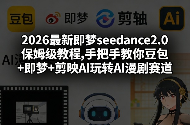 2026最新即梦seedance2.0保姆级教程,手把手教你豆包+即梦+剪映AI玩转AI漫剧赛道-白蛇网赚