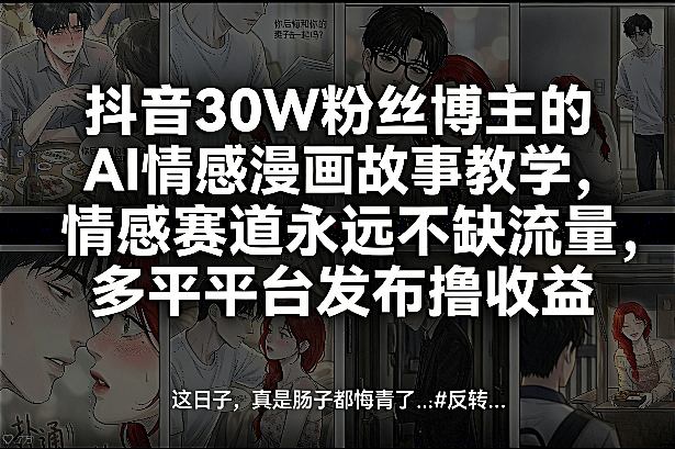 抖音30W粉丝博主的AI情感漫画故事教学，情感赛道永远不缺流量，多平台发布撸收益！网赚项目-副业赚钱-互联网创业-资源整合青创网