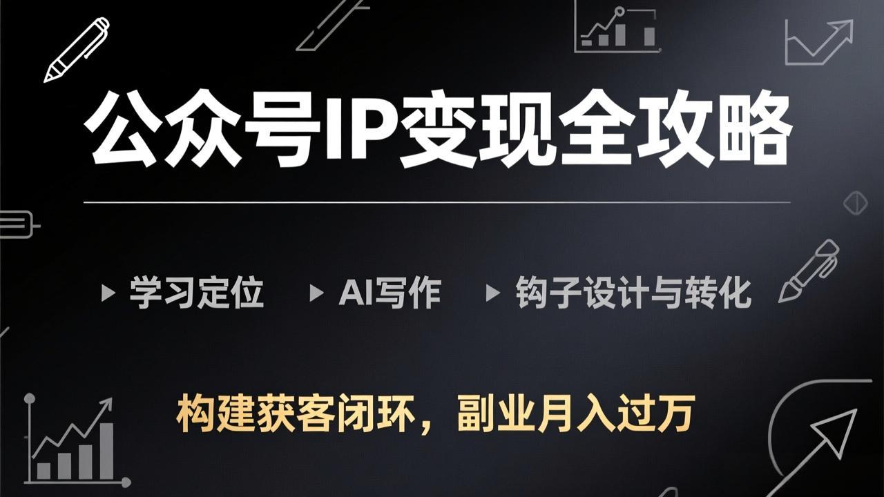公众号IP变现全攻略-更新，学习定位、AI写作、钩子设计与转化，构建获客闭环，副业月入过万-白蛇网赚