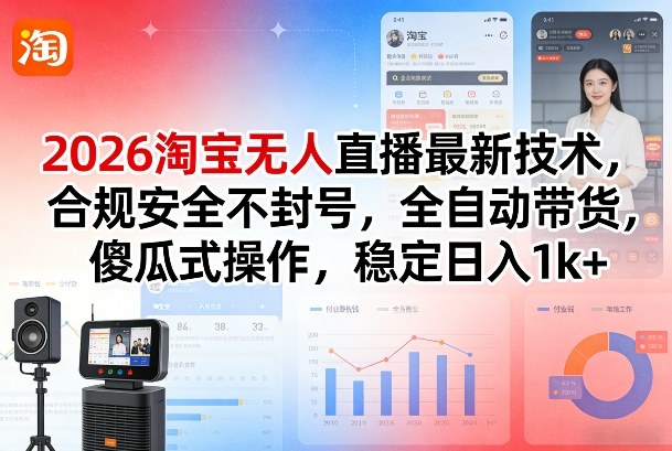 2026淘宝无人直播最新技术，合规安全不封号，全自动带货，傻瓜式操作，稳定日入1k+【揭秘】-白蛇网赚