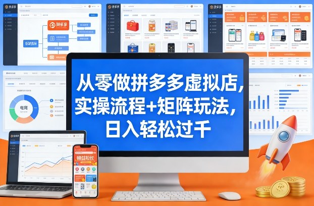 从零做拼多多虚拟店，实操流程+矩阵玩法，日入轻松过千【揭秘】-白蛇网赚