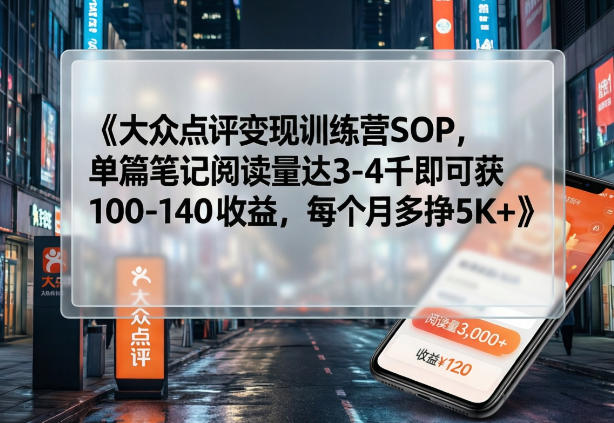 大众点评变现训练营SOP，单篇笔记阅读量达3-4千即可获100-140收益，每个月多挣5K+-白蛇网赚
