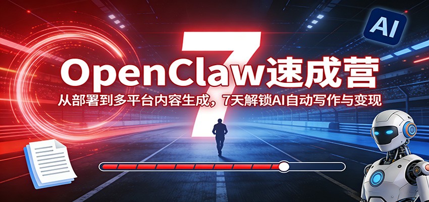 OpenClaw速成营：从部署到多平台内容生成，7天解锁AI自动写作与变现-白蛇网赚