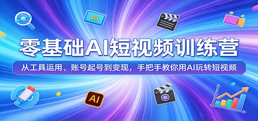 零基础AI短视频训练营：从工具运用、账号起号到变现，手把手教你用AI玩转短视频网赚项目-副业赚钱-互联网创业-资源整合青创网