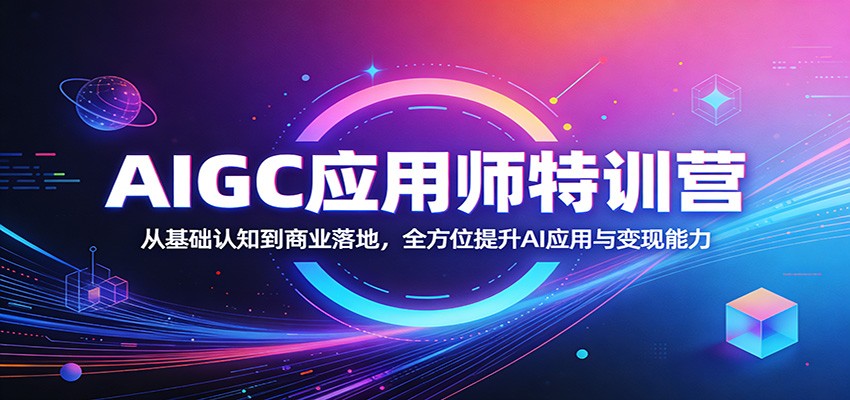 AIGC应用师特训营：从基础认知到商业落地，全方位提升AI应用与变现能力网赚项目-副业赚钱-互联网创业-资源整合青创网