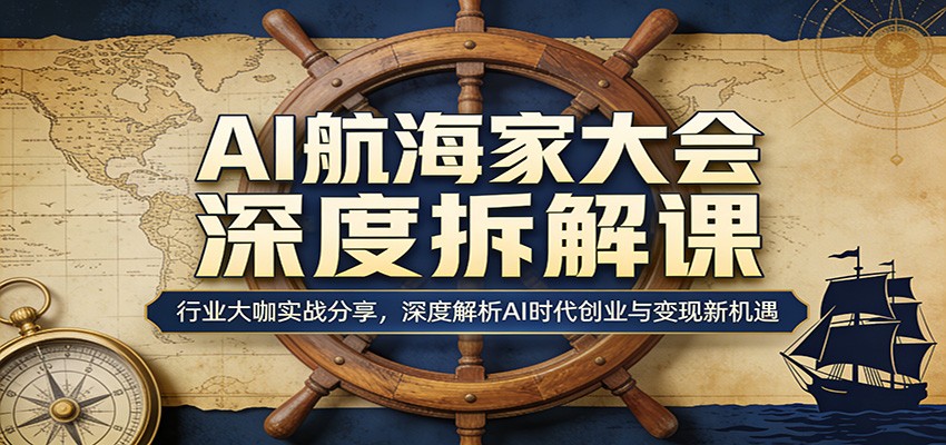 AI航海家大会深度拆解课：行业大咖实战分享，深度解析AI时代创业与变现新机遇网赚项目-副业赚钱-互联网创业-资源整合青创网