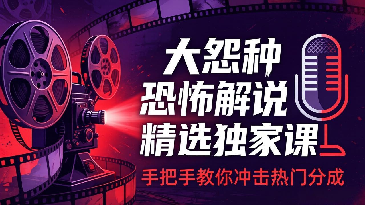 大怨种恐怖解说精选独家课：电影下载+文案配音+片头封面，手把手教你冲击热门分成网赚项目-副业赚钱-互联网创业-资源整合青创网