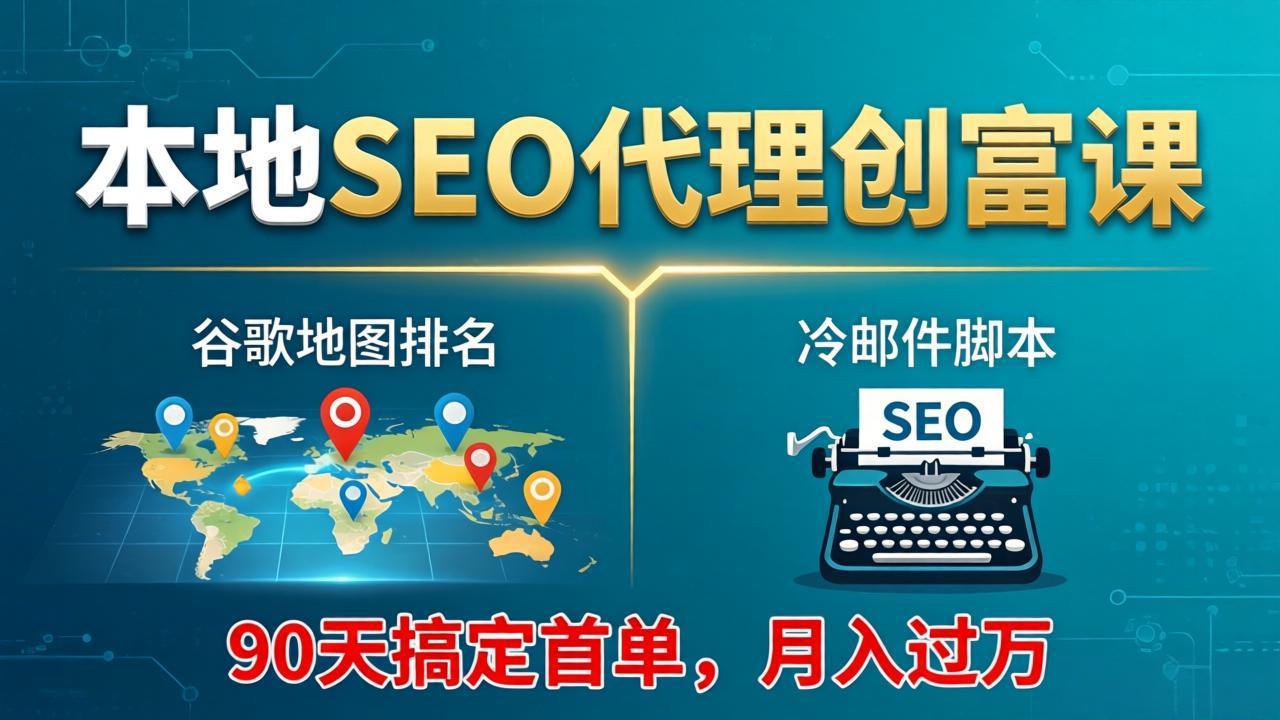 本地SEO代理创富课：谷歌地图排名+冷邮件脚本，90天搞定首单，月入过万实战体系网赚项目-副业赚钱-互联网创业-资源整合青创网