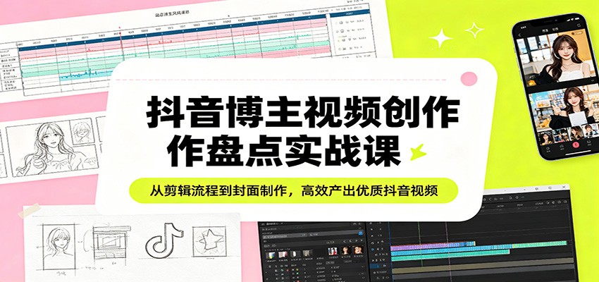 抖音博主视频创作盘点实战课：从剪辑流程到封面制作，高效产出优质抖音视频网赚项目-副业赚钱-互联网创业-资源整合青创网