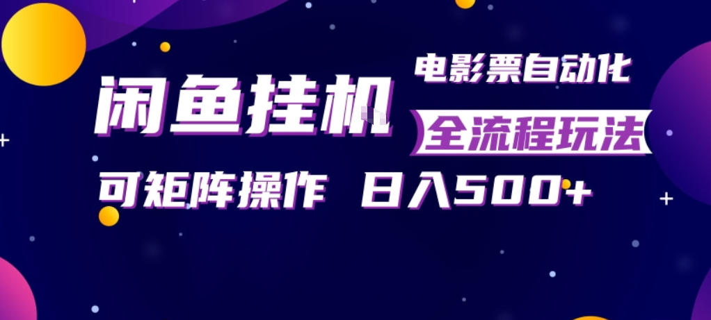 闲鱼全自动售卖电影票，全程挂G，可矩阵操作，小白轻松上手日入5张，稳定副业【揭秘】网赚项目-副业赚钱-互联网创业-资源整合青创网