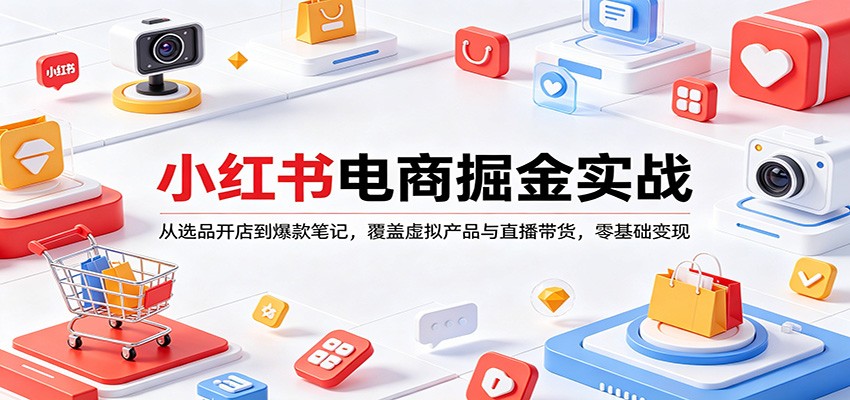 小红书电商掘金实战：从选品开店到爆款笔记，覆盖虚拟产品与直播带货，零基础变现网赚项目-副业赚钱-互联网创业-资源整合青创网