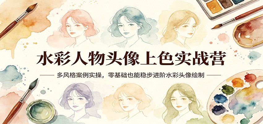 水彩人物头像上色实战营:多风格案例实操,零基础也能稳步进阶水彩头像绘制网赚项目-副业赚钱-互联网创业-资源整合青创网