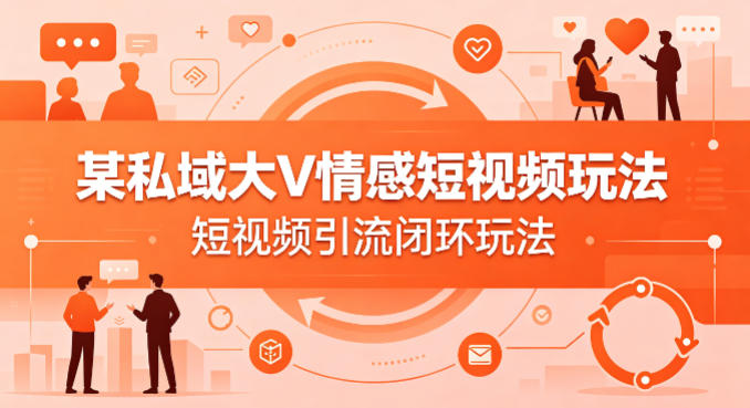 某私域大V情感短视频玩法，短视频引流闭环玩法网赚项目-副业赚钱-互联网创业-资源整合青创网