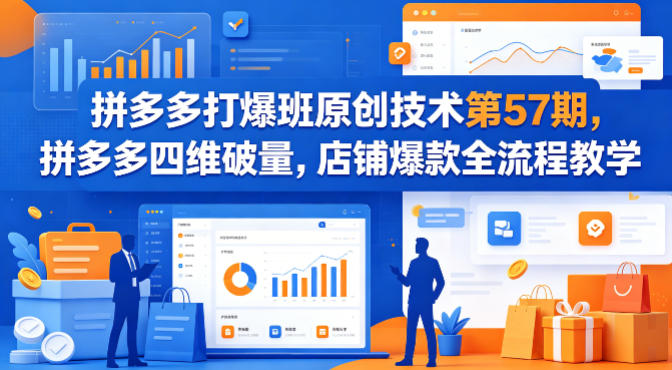 拼多多打爆班原创技术第57期，拼多多四维破量，店铺爆款全流程教学网赚项目-副业赚钱-互联网创业-资源整合青创网