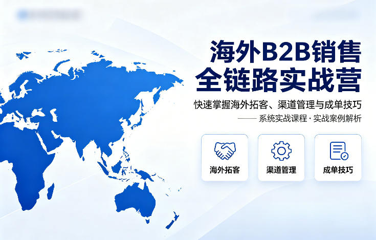 海外B2B销售全链路实战营，快速掌握海外拓客、渠道管理与成单技巧网赚项目-副业赚钱-互联网创业-资源整合青创网