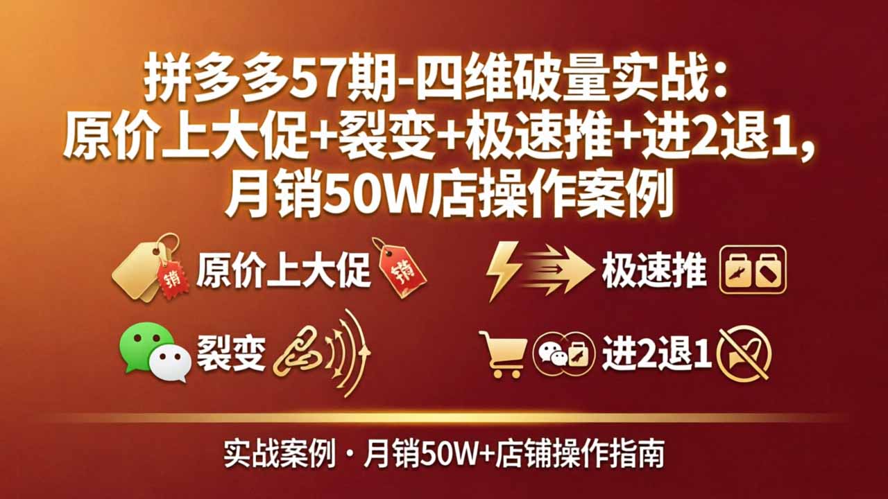 拼多多57期-四维破量实战：原价上大促+裂变+极速推+进2退1，月销50W店操作案例网赚项目-副业赚钱-互联网创业-资源整合青创网