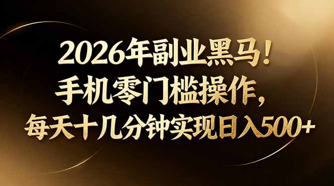 2026年副业黑马!手机零门槛操作,每天十几分钟实现日入500+网赚项目-副业赚钱-互联网创业-资源整合青创网