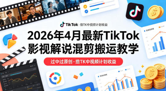 26年4月最新TikTok影视解说混剪搬运教学，过中过原创，撸TK中视频计划收益网赚项目-副业赚钱-互联网创业-资源整合青创网