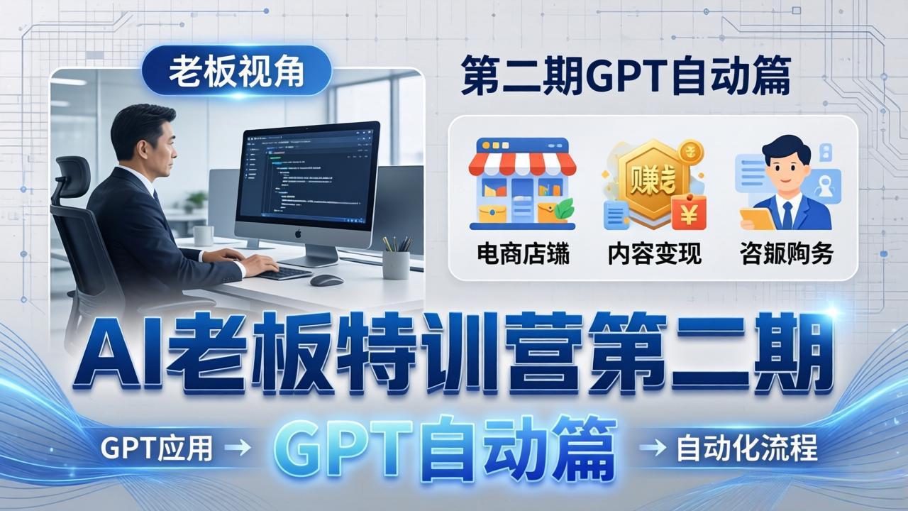 AI老板特训营第二期GPT自动篇：GPT应用+赚钱案例+自动化流程，老板AI降本增效课网赚项目-副业赚钱-互联网创业-资源整合青创网