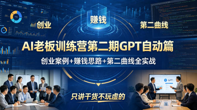 AI老板训练营第二期GPT自动篇，创业案例+賺钱思路+第二曲线全实战，只讲干货不玩虚的网赚项目-副业赚钱-互联网创业-资源整合青创网
