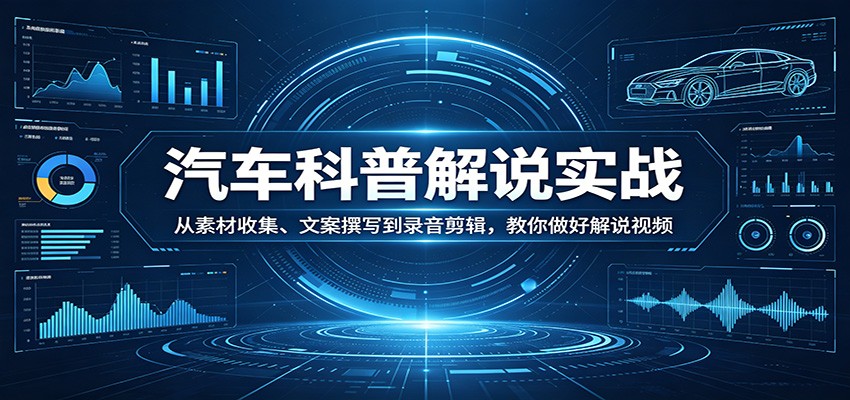 汽车科普解说实战:从素材收集、文案撰写到录音剪辑,教你做好解说视频网赚项目-副业赚钱-互联网创业-资源整合青创网
