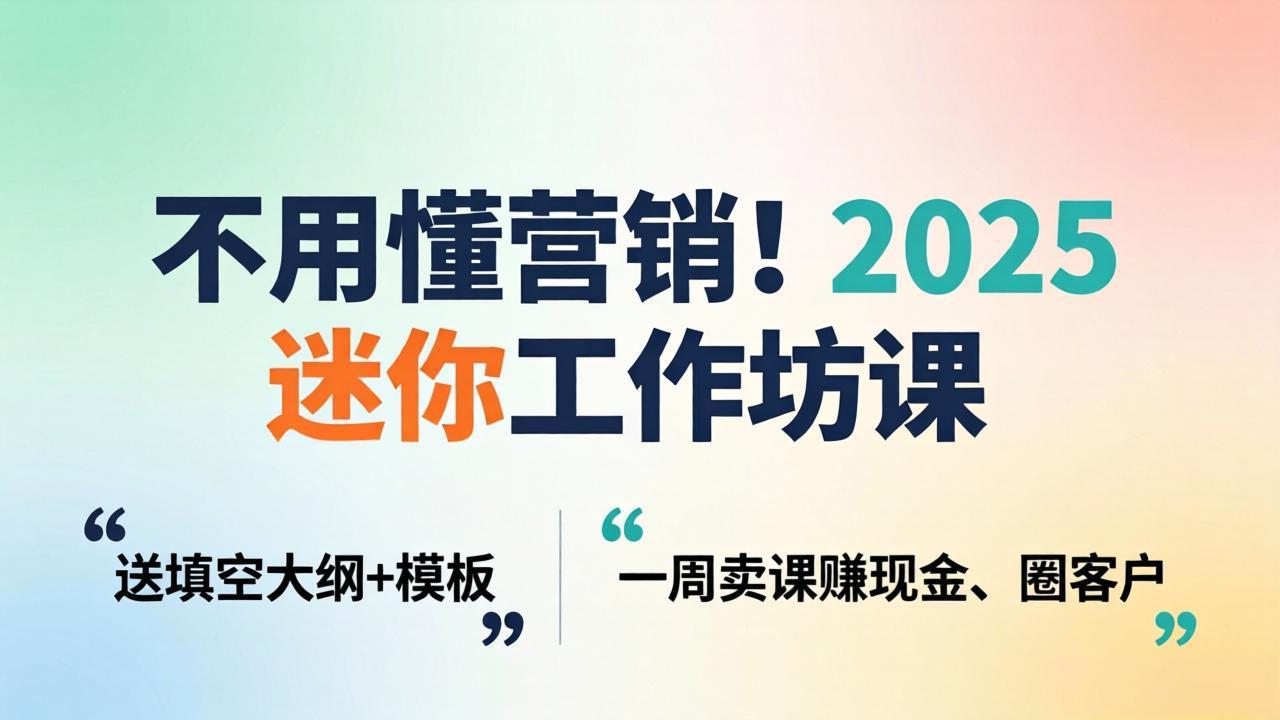不用懂营销！2025 迷你工作坊课：送填空大纲 + 模板，一周卖课赚现金、圈客户网赚项目-副业赚钱-互联网创业-资源整合青创网