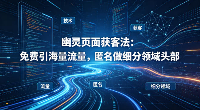 用懂技术！幽灵页面获客法：免费引海量流量，匿名做细分领域头部网赚项目-副业赚钱-互联网创业-资源整合青创网