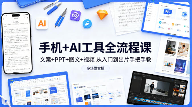 手机+AI工具全流程课，文案+PPT+图文+视频，从入门到出片手把手教，多场景实操-白蛇网