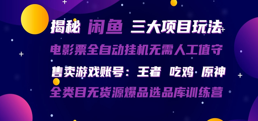 闲鱼三种玩法 全自动电影票 售卖游戏账号 爆品选品库训练营网赚项目-副业赚钱-互联网创业-资源整合青创网