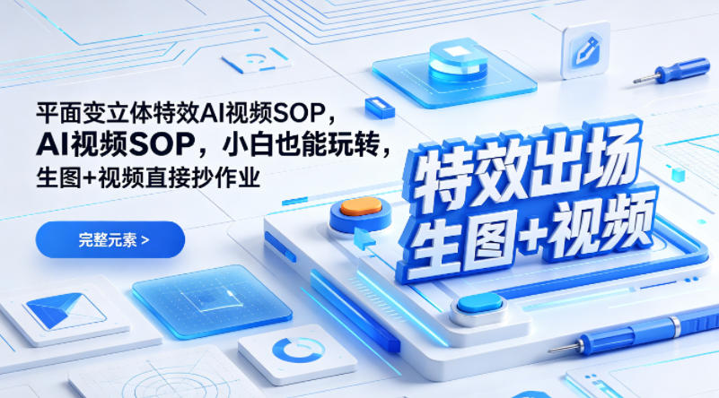 (特效出场)平面变立体特效AI视频SOP，小白也能玩转，生图+视频直接抄作业网赚项目-副业赚钱-互联网创业-资源整合青创网