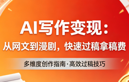 AI写作变现：从网文到漫剧，快速过稿拿稿费(更新4月)网赚项目-副业赚钱-互联网创业-资源整合青创网