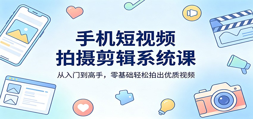 手机短视频拍摄剪辑系统课：从入门到高手，零基础轻松拍出优质视频-白蛇网