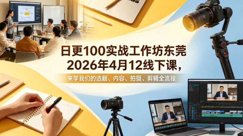 日更100实条‬战工作坊东莞2026年4月12线下课，来学我们的选题、内容、拍摄、剪辑全流程-白蛇网