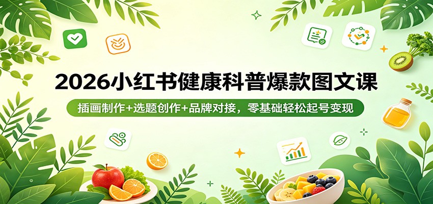 2026小红书健康科普爆款图文课：插画制作+选题创作+品牌对接，零基础轻松起号变现网赚项目-副业赚钱-互联网创业-资源整合青创网