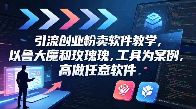 引流创业粉卖软件教学，以鲁大魔和玫瑰工具为案例，可做任意软件-白蛇网
