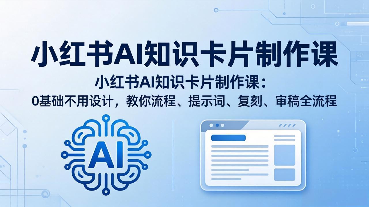 小红书AI知识卡片制作课：0基础不用设计，教你流程、提示词、复刻、审稿全流程-白蛇网