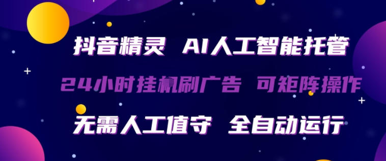 抖音精灵AI人工智能托管，24小时全自动刷广告，无需人工值守，可矩阵操作【揭秘】-白蛇网