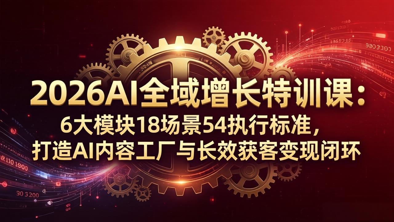 2026AI全域增长特训课：6大模块18场景54执行标准，打造AI内容工厂与长效获客变现闭环-白蛇网