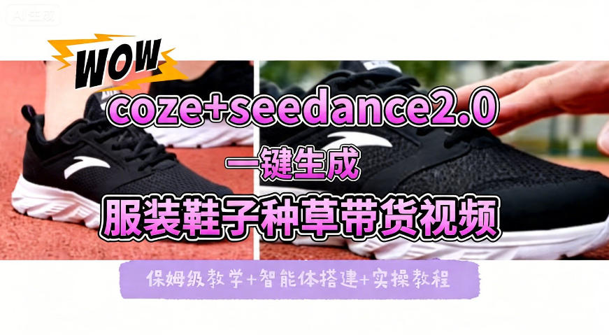 coze+即梦seedance2.0一键生成服装鞋子带货种草视频！全流程保姆级教学网赚项目-副业赚钱-互联网创业-资源整合青创网