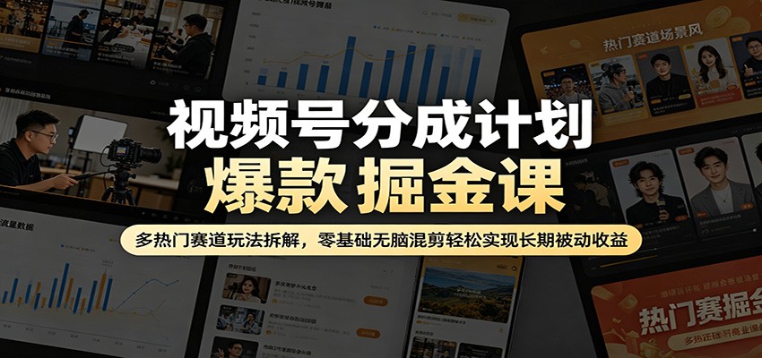 视频号分成计划爆款掘金课：多热门赛道玩法拆解，零基础无脑混剪轻松实现长期被动收益网赚项目-副业赚钱-互联网创业-资源整合青创网