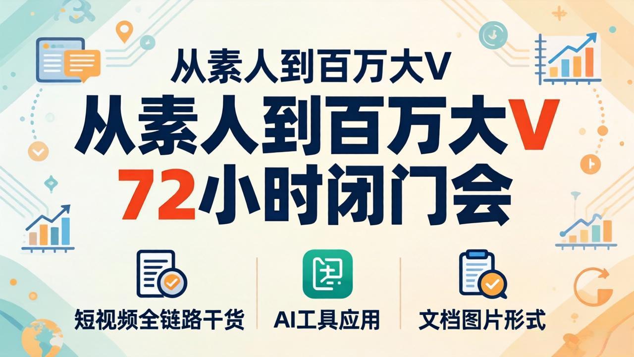 从素人到百万大V 72小时闭门会：短视频全链路干货+AI工具应用，文档图片形式轻松学变现-白蛇网