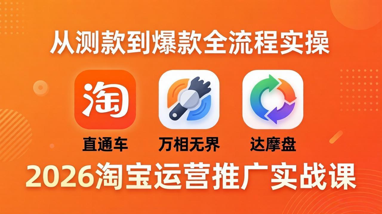 2026淘宝运营推广实战课-更新4月20：直通车 + 万相无界 + 达摩盘，从测款到爆款全流程实操-白蛇网