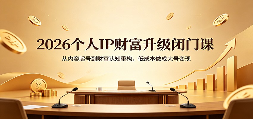 2026个人IP财富升级闭门课：从内容起号到财富认知重构，低成本做成大号变现-白蛇网