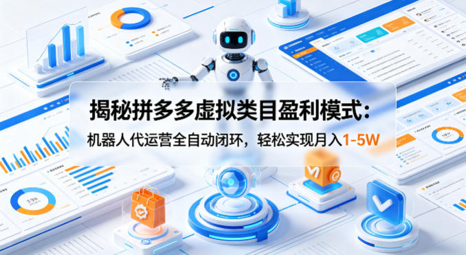 揭秘拼多多虚拟类目盈利模式：机器人代运营全自动闭环，轻松实现月入1-5W-白蛇网