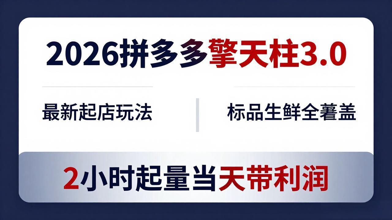 2026拼多多擎天柱 3.0-更新4月20：最新起店玩法，标品生鲜全覆盖，2小时起量当天带利润-白蛇网