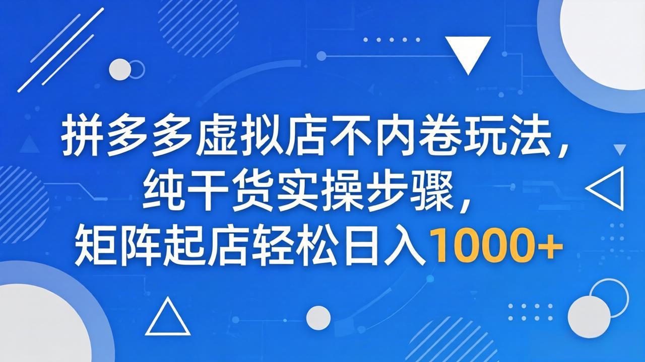 拼多多虚拟店不内卷玩法，纯干货实操步骤，矩阵起店轻松日入 1000+-白蛇网